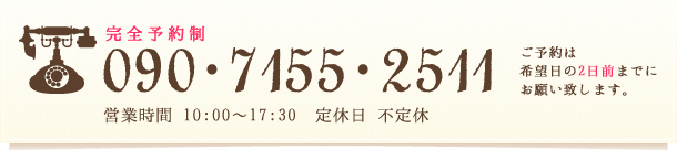 完全予約制 09071552511 営業時間 10:00～17:30 定休日 土曜日・日曜日